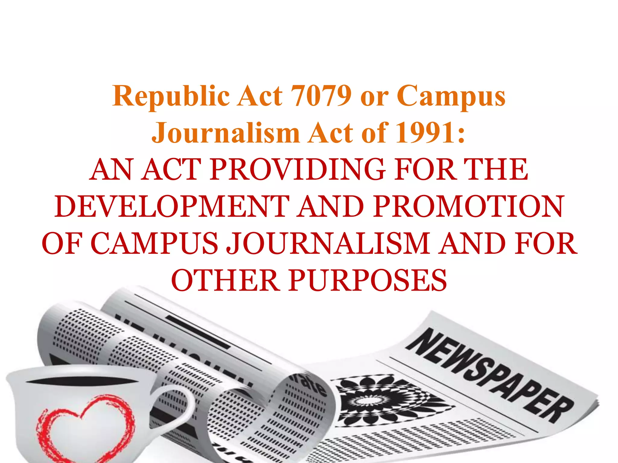Republic Act 7079 or Campus
Journalism Act of 1991:
AN ACT PROVIDING FOR THE
DEVELOPMENT AND PROMOTION
OF CAMPUS JOURNALISM AND FOR
OTHER PURPOSES
 