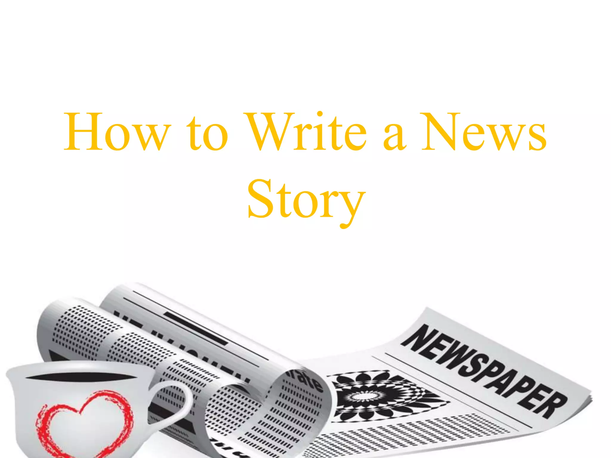How to Write a News
Story
 