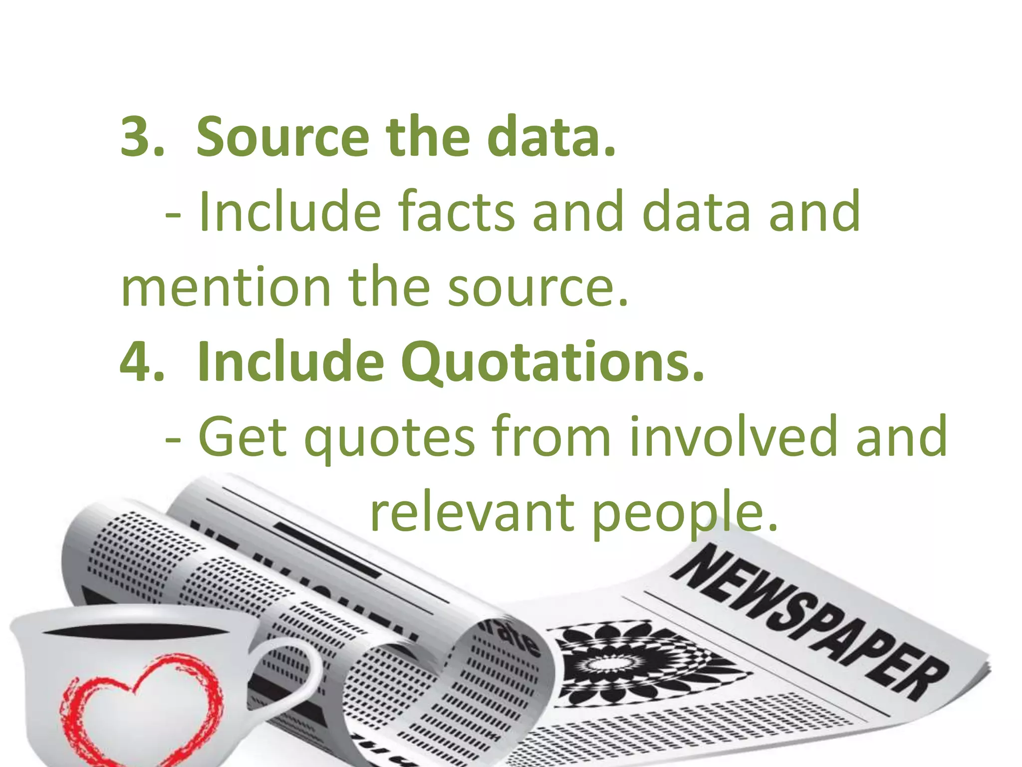 3. Source the data.
- Include facts and data and
mention the source.
4. Include Quotations.
- Get quotes from involved and
relevant people.
 