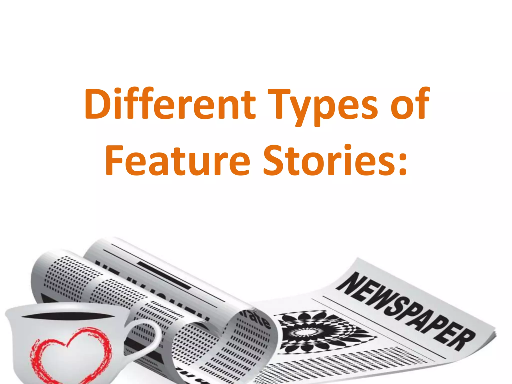 Different Types of
Feature Stories:
 