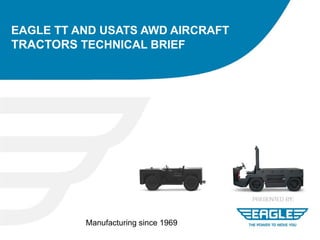 EAGLE TT AND USATS AWD AIRCRAFT
TRACTORS TECHNICAL BRIEF




          Manufacturing since 1969
 
