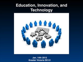 Education, Innovation, and
Technology

Jan. 14th 2013!
Greater Victoria SD 61

 