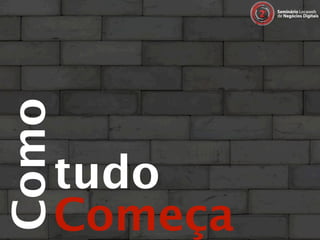 Como


   tudo
   Começa
 