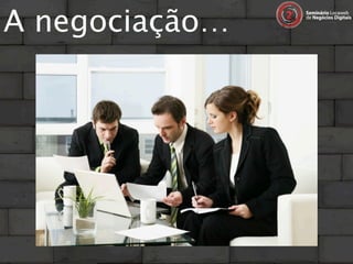 A negociação…
 