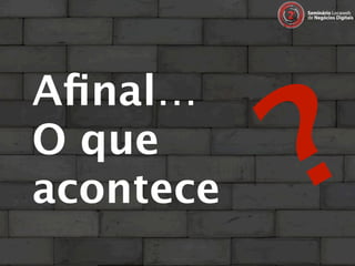 ?
Aﬁnal…
O que
acontece
 