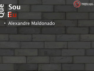 Sou
Que

  Eu
m
 • Alexandre Maldonado
 