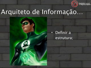 Arquiteto de Informação…


              • Deﬁnir a
                estrutura;
 