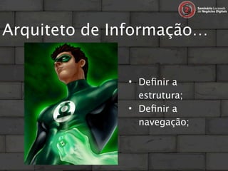 Arquiteto de Informação…


              • Deﬁnir a
                estrutura;
              • Deﬁnir a
                navegação;
 