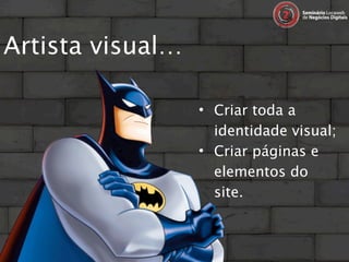 Artista visual…

                  • Criar toda a
                    identidade visual;
                  • Criar páginas e
                    elementos do
                    site.
 