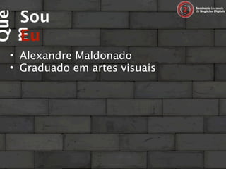 Sou
Que

  Eu
m
 • Alexandre Maldonado
 • Graduado em artes visuais
 