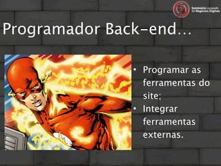 Programador Back-end…

              • Programar as
                ferramentas do
                site;
              • Integrar
                ferramentas
                externas.
 