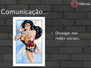 Comunicação…


               • Divulgar nas
                 redes sociais;
 
