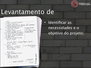Levantamento de
requisitos… • Identiﬁcar as
                  necessidades e o
                  objetivo do projeto;
 
