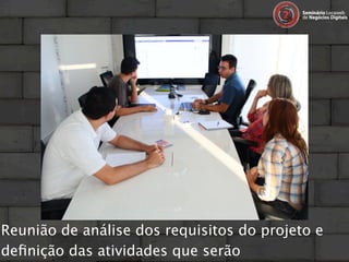 Reunião de análise dos requisitos do projeto e
deﬁnição das atividades que serão
 