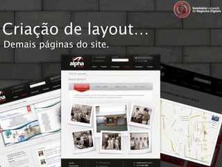 Criação de layout…
Demais páginas do site.
 