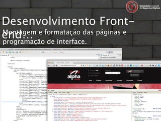 Desenvolvimento Front-
end… de interface.
Montagem e formatação das páginas e
programação
 