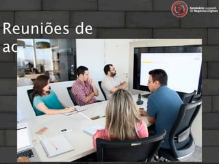 Reuniões de
acompanhamento…
 