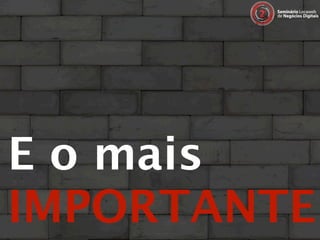 E o mais
IMPORTANTE
 