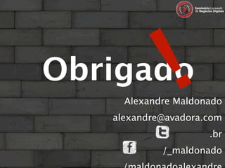 Obrigado      !
     Alexandre Maldonado
   alexandre@avadora.com
                     .br
            /_maldonado
 