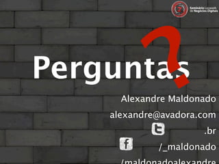Perguntas
               ?
      Alexandre Maldonado
    alexandre@avadora.com
                      .br
             /_maldonado
 
