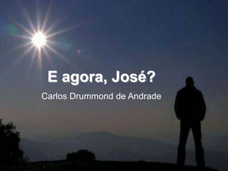 E agora, José?
Carlos Drummond de Andrade
 