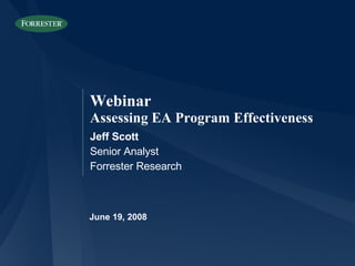 June 19, 2008 Jeff Scott Senior Analyst Forrester Research Webinar Assessing EA Program Effectiveness 