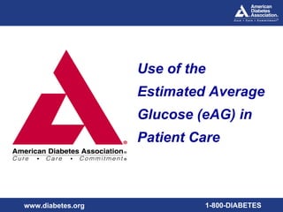 Use of the
                   Estimated Average
                   Glucose (eAG) in
                   Patient Care



www.diabetes.org            1-800-DIABETES
 
