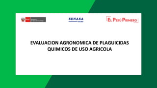 EVALUACION AGRONOMICA DE PLAGUICIDAS
QUIMICOS DE USO AGRICOLA
 