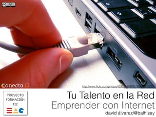 Proyecto
Formación
TIC
Tu Talento en la Red
Emprender con Internet
david álvarez/@balhisay
http://www.ﬂickr.com/photos/42931449@N07/6088751332/
 