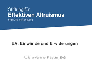 http://ea-stiftung.org
EA: Einwände und Erwiderungen
Adriano Mannino, Präsident EAS
 