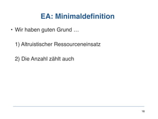 EA: Minimaldefinition
• Wir haben guten Grund …  
 
1) Altruistischer Ressourceneinsatz  
 
2) Die Anzahl zählt auch
18
 