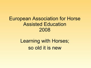 European Association for Horse Assisted Education 2008 Learning with Horses;  so old it is new  