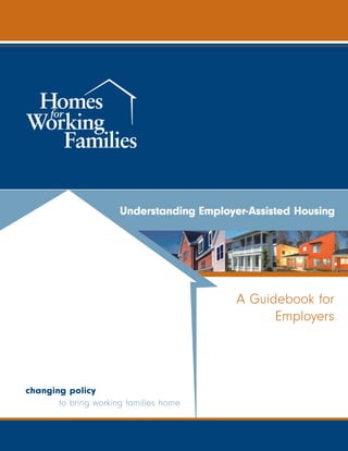 Understanding Employer-Assisted Housing




                                           A Guidebook for
                                                 Employers




changing policy
       to bring working families home
 