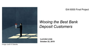 Wooing the Best Bank
Deposit Customers
Lucinda Linde
October 22, 2019
EAI 6000 Final Project
Image credit © Deloitte
 