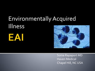 Environmentally Acquired
Illness
Sonia Rapaport MD
Haven Medical
Chapel Hill, NC USA
 