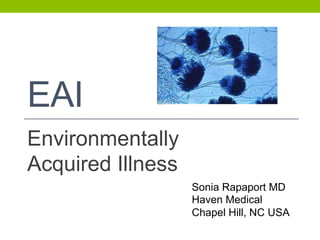 EAI
Environmentally
Acquired Illness
Sonia Rapaport MD
Haven Medical
Chapel Hill, NC USA
 