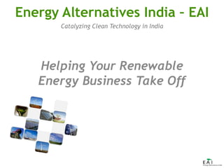 Catalyzing Clean Technology in India
Energy Alternatives India – EAI
Helping Your Renewable
Energy Business Take Off
 