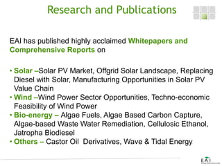 Research and Publications
EAI has published highly acclaimed Whitepapers and
Comprehensive Reports on
• Solar –Solar PV Ma...