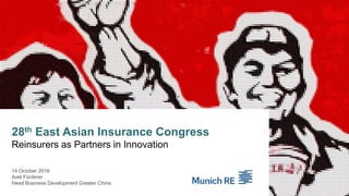 28th East Asian Insurance Congress
Reinsurers as Partners in Innovation
14 October 2016
Axel Fürderer
Head Business Development Greater China
 