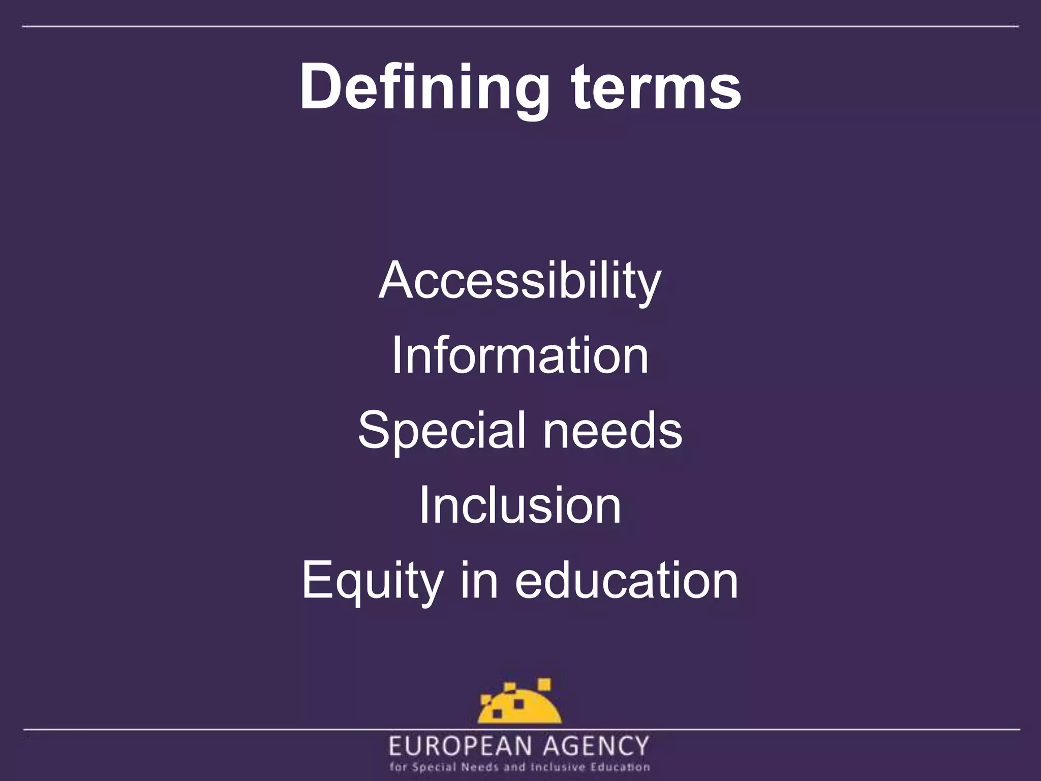 Defining terms 
Accessibility 
Information 
Special needs 
Inclusion 
Equity in education 
 