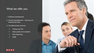 1. Software development
2. Product development – banking and
financial services
3. Complementary services
 Testing and QA
 Data quality and analytics
 BI & Reporting
 CRM
What we offer you
3
 