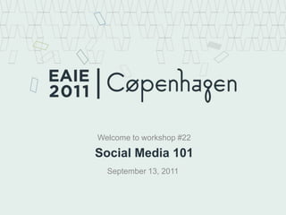 Welcome to workshop #22 Social Media 101 September 13, 2011 