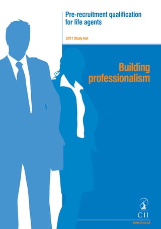 Pre-recruitment qualiﬁcation
for life agents
2011 Study text
www.cii.co.uk
Building
professionalism
 