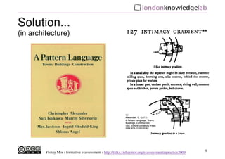 Solution...
(in architecture)




         Yishay Mor / formative e-assessment / http://talks.yishaymor.org/e-assessmentinpractice2009   9
 