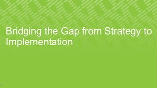 Bridging the Gap from Strategy to
Implementation
15
 