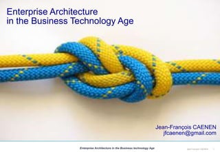 1Jean-François CAENENEnterprise Architecture in the Business technology Age
Enterprise Architecture
in the Business Technology Age
Jean-François CAENEN
jfcaenen@gmail.com
 