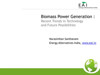 Biomass Power Generation : Recent Trends in Technology  and Future Possibilities NarasimhanSanthanam Energy Alternatives India, www.eai.in 