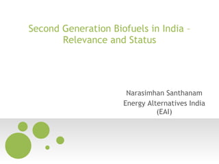 Second Generation Biofuels in India – Relevance and Status Narasimhan Santhanam Energy Alternatives India (EAI) 