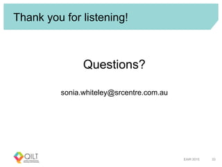 Thank you for listening!
Questions?
sonia.whiteley@srcentre.com.au
EAIR 2015 33
 