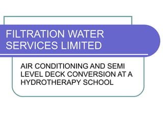 FILTRATION WATER SERVICES LIMITED AIR CONDITIONING AND SEMI LEVEL DECK CONVERSION AT A HYDROTHERAPY SCHOOL  